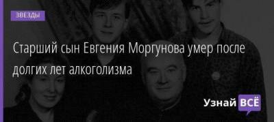 Старший сын Евгения Моргунова умер после долгих лет алкоголизма