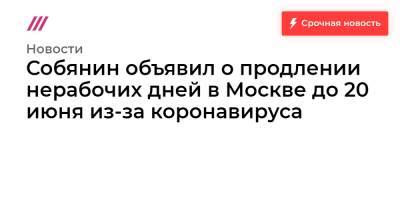 Собянин объявил о продлении нерабочих дней в Москве до 20 июня из-за коронавируса
