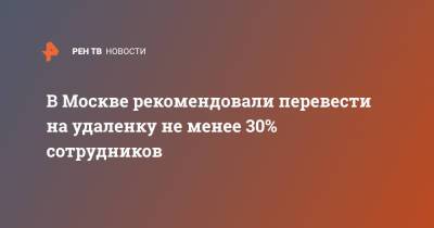 В Москве рекомендовали перевести на удаленку не менее 30% сотрудников