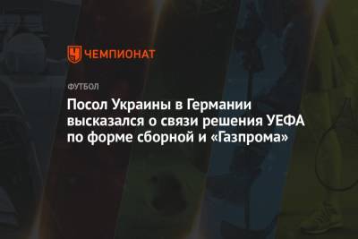 Посол Украины в Германии высказался о связи решения УЕФА по форме сборной и «Газпрома»