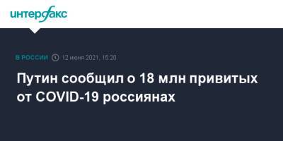 Путин сообщил о 18 млн привитых от COVID-19 россиянах