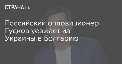 Российский оппозиционер Гудков уезжает из Украины в Болгарию