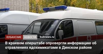 В краевом оперштабе опровергли информацию об отравлениях ядохимикатами в Динском районе
