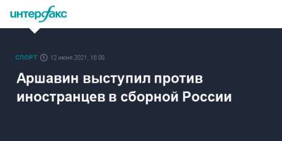 Аршавин выступил против иностранцев в сборной России
