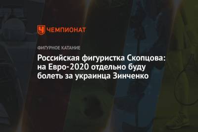 Российская фигуристка Скопцова: на Евро-2020 отдельно буду болеть за украинца Зинченко