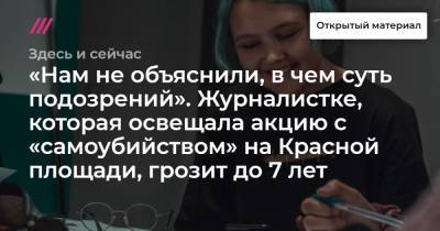 «Нам не объяснили, в чем суть подозрений». Журналистке, которая освещала акцию с «самоубийством» на Красной площади, грозит до 7 лет