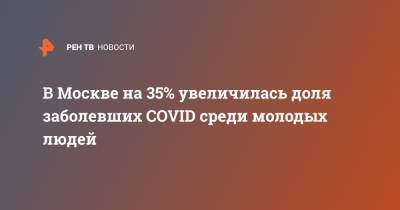 В Москве на 35% увеличилась доля заболевших COVID среди молодых людей