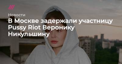 В Москве задержали участницу Pussy Riot Веронику Никульшину