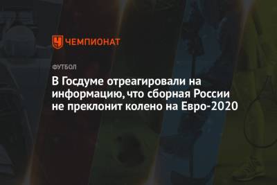 В Госдуме отреагировали на информацию, что сборная России не преклонит колено на Евро-2020