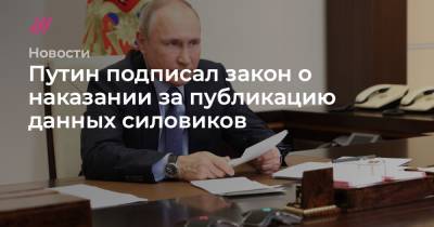 Путин подписал закон о наказании за публикацию данных силовиков