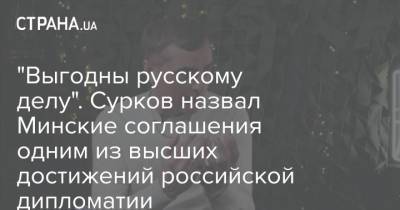 "Выгодны русскому делу". Сурков назвал Минские соглашения одним из высших достижений российской дипломатии