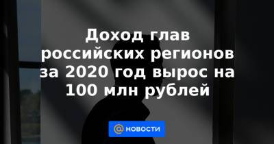 Доход глав российских регионов за 2020 год вырос на 100 млн рублей