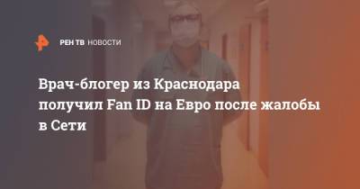 Врач-блогер из Краснодара получил Fan ID на Евро после жалобы в Сети