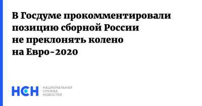 В Госдуме прокомментировали позицию сборной России не преклонять колено на Евро-2020