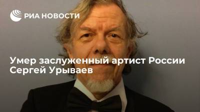 Заслуженный артист России Сергей Урываев умер на 74-м году жизни
