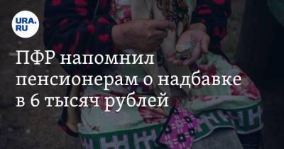 ПФР напомнил пенсионерам о надбавке в 6 тысяч рублей