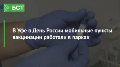 В Уфе в День России мобильные пункты вакцинации работали в парках