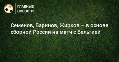 Семенов, Баринов, Жирков – в основе сборной России на матч с Бельгией