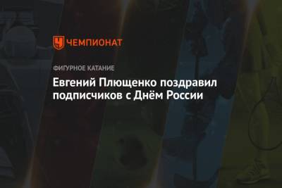Евгений Плющенко поздравил в «Инстаграме» подписчиков с Днём России