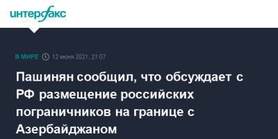 Пашинян сообщил, что обсуждает с РФ размещение российских пограничников на границе с Азербайджаном