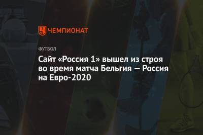Сайт телеканала «Россия 1» вышел из строя во время матча Бельгия — Россия на Евро-2020