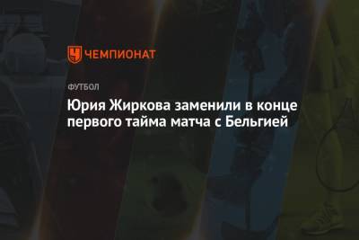 Юрия Жиркова заменили в конце первого тайма матча с Бельгией