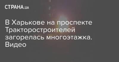 В Харькове на проспекте Тракторостроителей загорелась многоэтажка. Видео