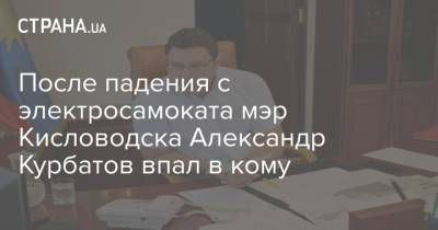 После падения с электросамоката мэр Кисловодска Александр Курбатов впал в кому