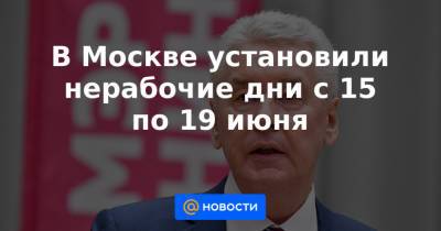 В Москве установили нерабочие дни с 15 по 19 июня