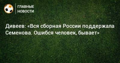 Дивеев: «Вся сборная России поддержала Семенова. Ошибся человек, бывает»
