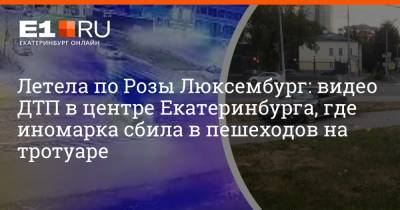 Летела по Розы Люксембург: видео ДТП в центре Екатеринбурга, где иномарка сбила в пешеходов на тротуаре