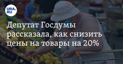 Депутат Госдумы рассказала, как снизить цены на товары на 20%