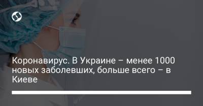 Коронавирус. В Украине – менее 1000 новых заболевших, больше всего – в Киеве