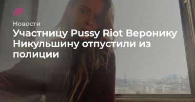 Участницу Pussy Riot Веронику Никульшину отпустили из полиции