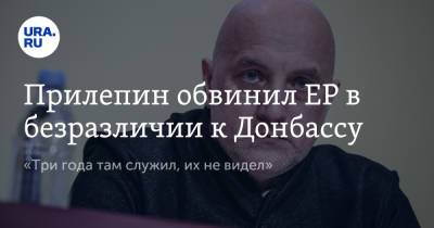 Прилепин обвинил ЕР в безразличии к Донбассу. «Три года там служил, их не видел»