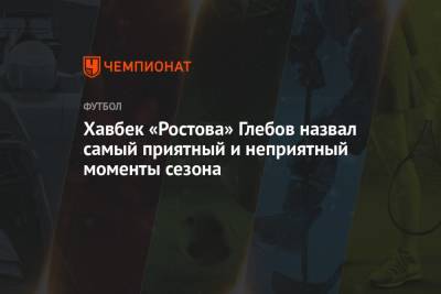 Хавбек «Ростова» Глебов назвал самый приятный и неприятный моменты сезона