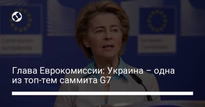 Глава Еврокомиссии: Украина – одна из топ-тем саммита G7