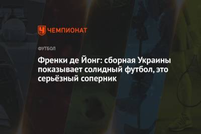 Френки де Йонг: сборная Украины показывает солидный футбол, это серьёзный соперник