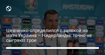 Шевченко определился с заявкой на матч Украина – Нидерланды: точно не сыграют трое
