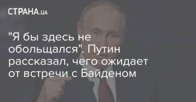 "Я бы здесь не обольщался". Путин рассказал, чего ожидает от встречи с Байденом