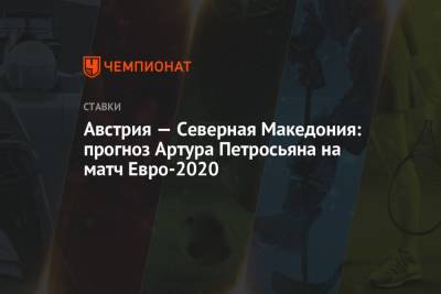 Австрия — Северная Македония: прогноз Артура Петросьяна на матч Евро-2020