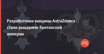 Разработчики вакцины AstraZeneca стали рыцарями Британской империи