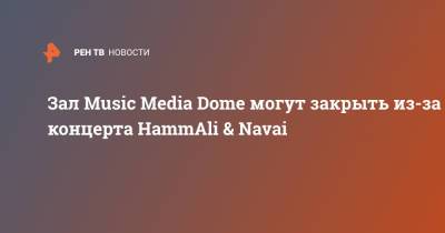 Зал Music Media Dome могут закрыть из-за концерта HammAli & Navai