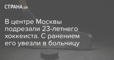 В центре Москвы подрезали 23-летнего хоккеиста. С ранением его увезли в больницу - strana.ua - Москва