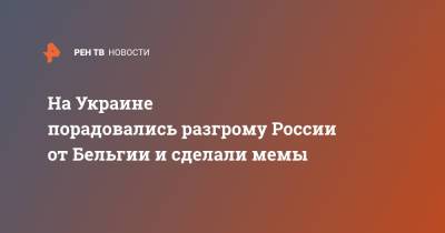 Андрей Семенов - На Украине порадовались разгрому России от Бельгии и сделали мемы - ren.tv - Санкт-Петербург