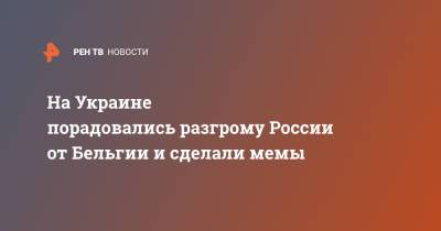 На Украине порадовались разгрому России от Бельгии и сделали мемы