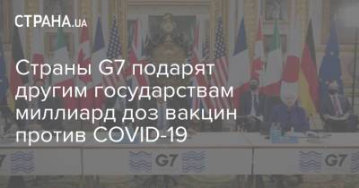 Страны G7 подарят другим государствам миллиард доз вакцин против COVID-19