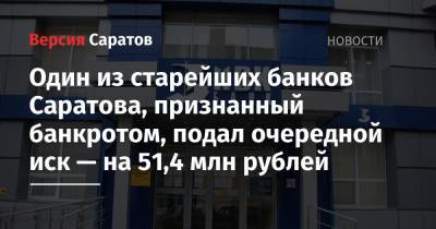 Один из старейших банков Саратова, признанный банкротом, подал очередной иск — на 51,4 млн рублей