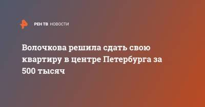Волочкова решила сдать свою квартиру в центре Петербурга за 500 тысяч