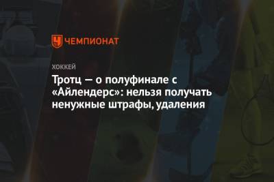 Тротц — о полуфинале с «Айлендерс»: нельзя получать ненужные штрафы, удаления